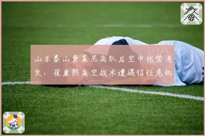 山东泰山费莱尼离队后空中优势消失，崔康熙高空战术遭遇信任危机