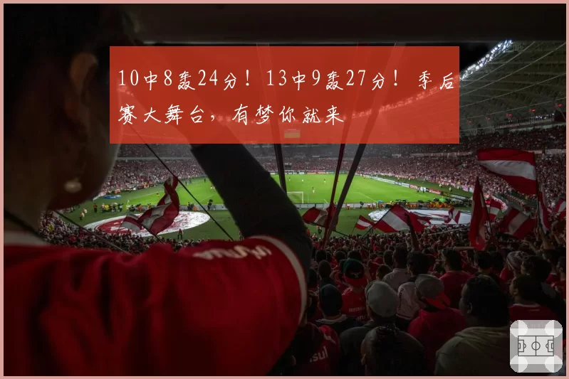 10中8轰24分!13中9轰27分!季后赛大舞台,有梦你就来
