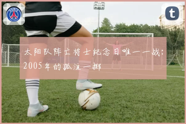 太阳队阵亡将士纪念日唯一一战：2005年的孤注一掷