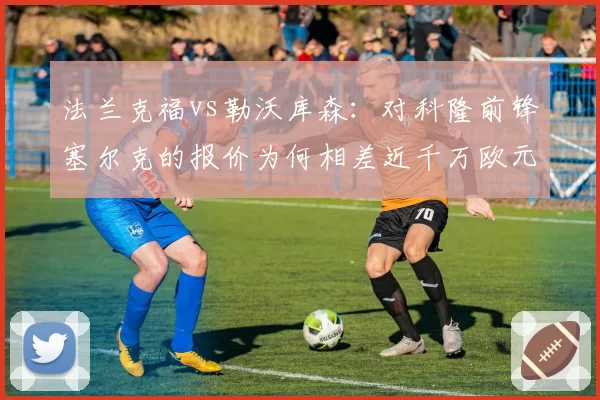 法兰克福vs勒沃库森：对科隆前锋塞尔克的报价为何相差近千万欧元