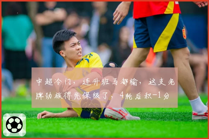 中超冷门，连升班马都输，这支老牌劲旅得先保级了，4轮后积-1分