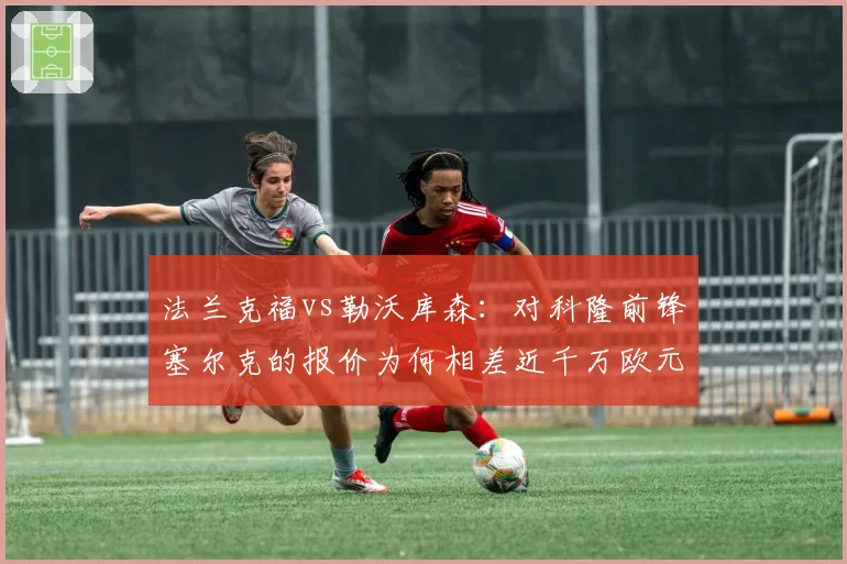 法兰克福vs勒沃库森：对科隆前锋塞尔克的报价为何相差近千万欧元