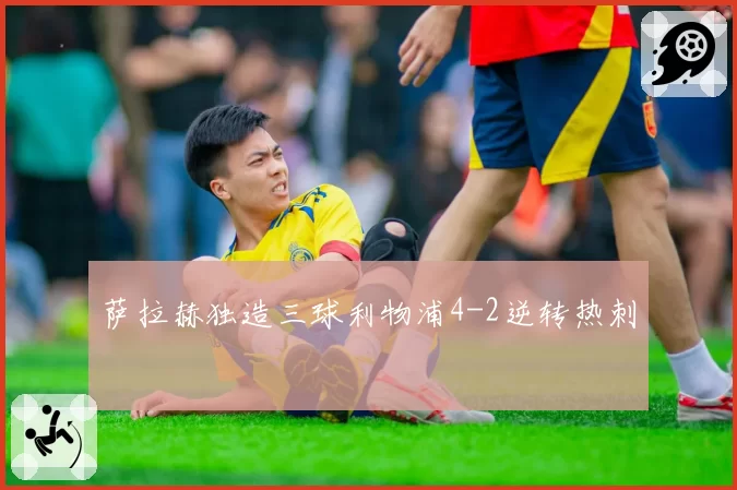 萨拉赫独造三球利物浦4-2逆转热刺