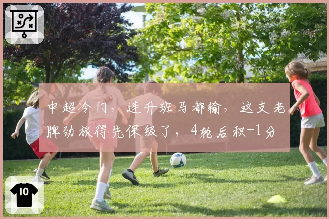 中超冷门,连升班马都输,这支老牌劲旅得先保级了,4轮后积-1分