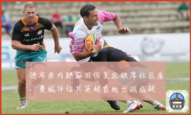 德布劳内腿筋旧伤复发缺席社区盾，曼城评估其英超首轮出战成疑