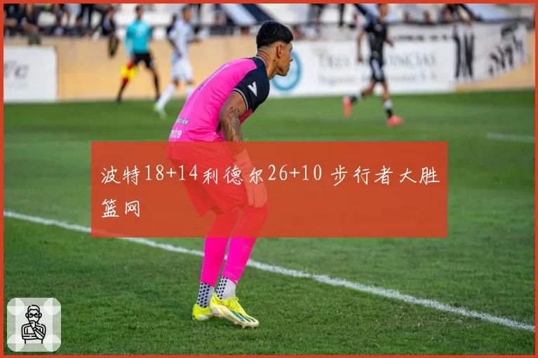 波特18+14利德尔26+10 步行者大胜篮网
