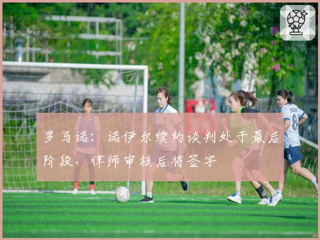 罗马诺：诺伊尔续约谈判处于最后阶段，律师审核后将签字