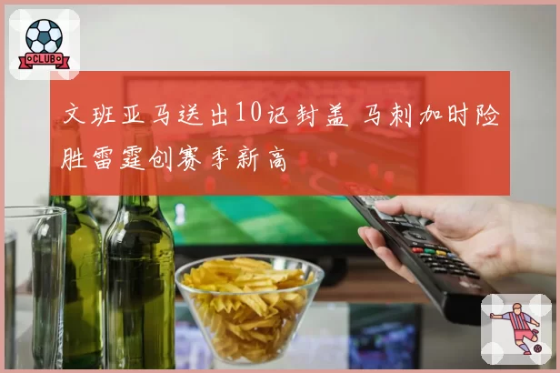 文班亚马送出10记封盖 马刺加时险胜雷霆创赛季新高