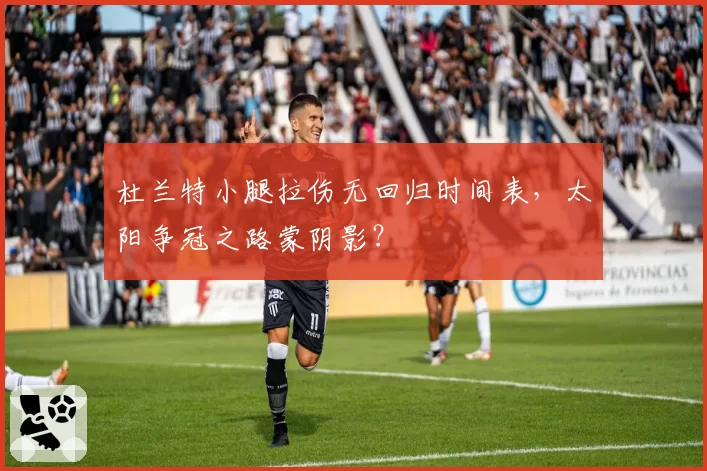 杜兰特小腿拉伤无回归时间表,太阳争冠之路蒙阴影?
