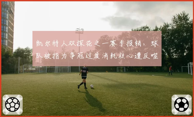 凯尔特人双探花之一赛季报销，球队被指为争冠过度消耗核心遭反噬