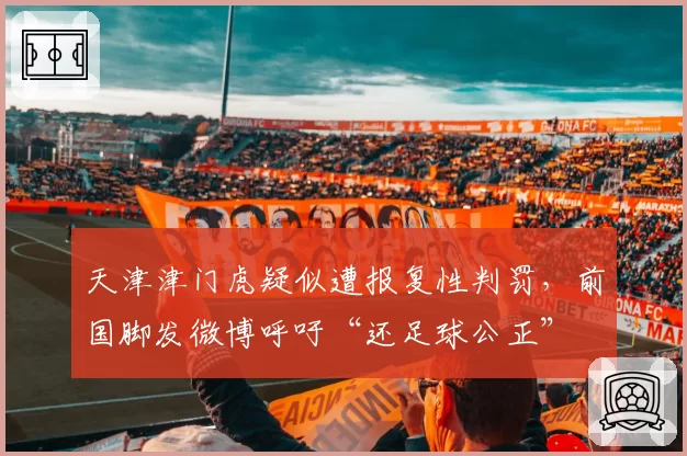 天津津门虎疑似遭报复性判罚，前国脚发微博呼吁“还足球公正”