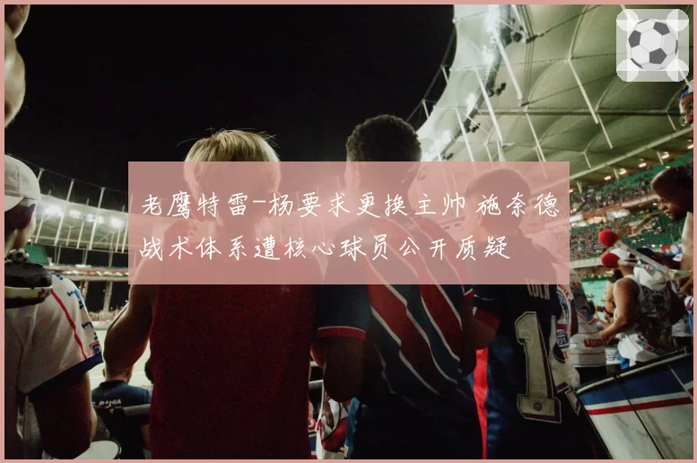 老鹰特雷-杨要求更换主帅 施奈德战术体系遭核心球员公开质疑