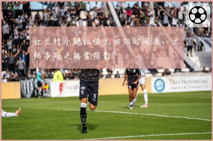 杜兰特小腿拉伤无回归时间表,太阳争冠之路蒙阴影?