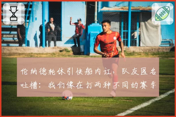 伦纳德轮休引快船内讧,队友匿名吐槽:我们像在打两种不同的赛季