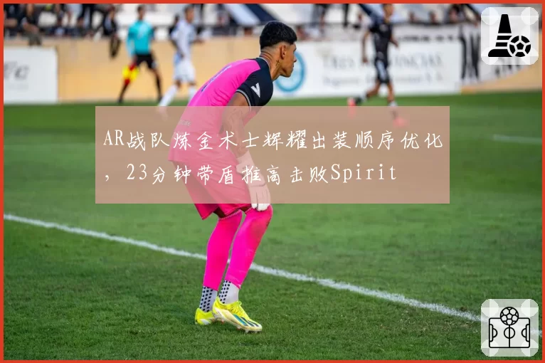 AR战队炼金术士辉耀出装顺序优化，23分钟带盾推高击败Spirit