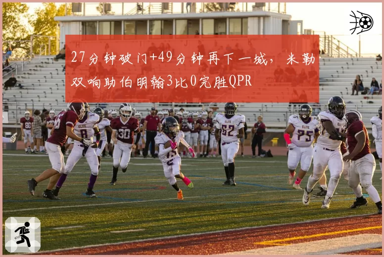 27分钟破门+49分钟再下一城，米勒双响助伯明翰3比0完胜QPR