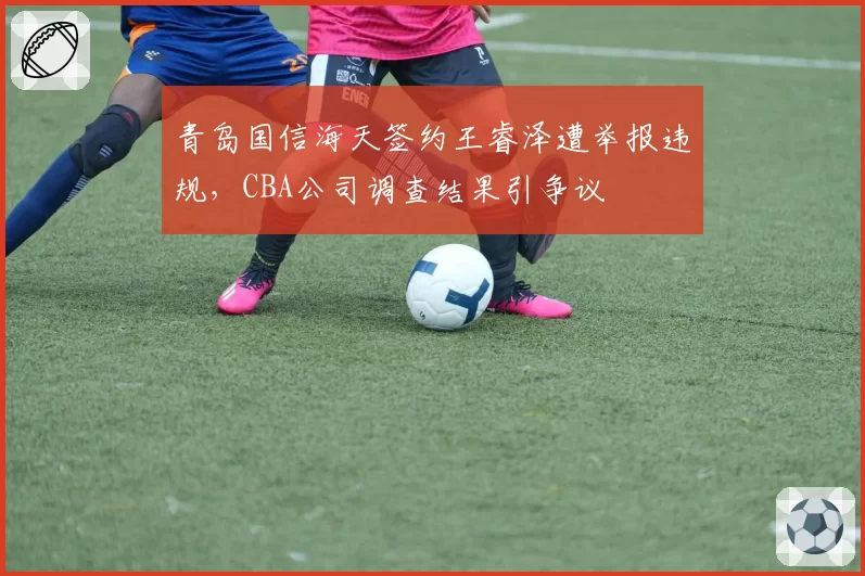 青岛国信海天签约王睿泽遭举报违规，CBA公司调查结果引争议