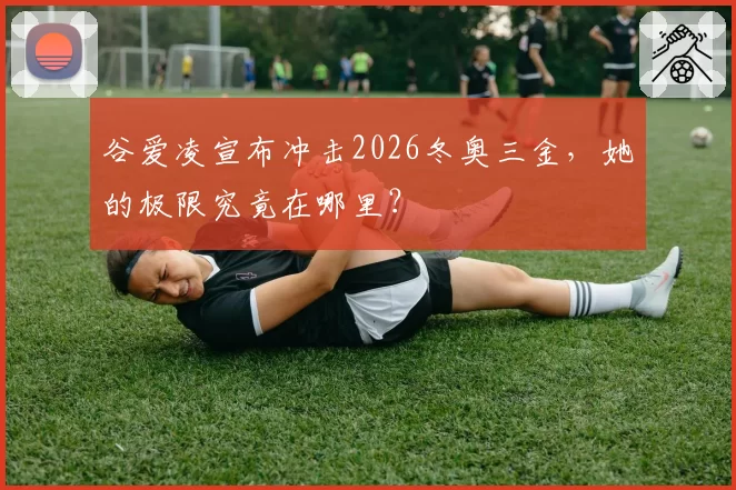 谷爱凌宣布冲击2026冬奥三金，她的极限究竟在哪里？